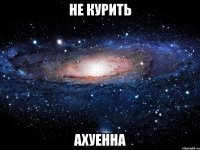 не курить ахуенна