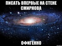 писать впервые на стене смирнова офигенно