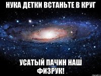 нука детки встаньте в круг усатый пачин наш физрук!