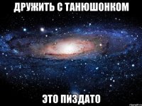 дружить с танюшонком это пиздато