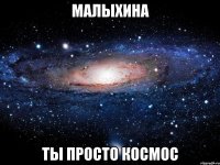 малыхина ты просто космос