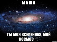 м а ш а ты моя вселенная, мой космос ***