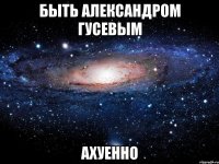 быть александром гусевым ахуенно