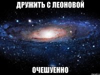 дружить с леоновой очешуенно