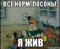 всё норм, посоны, я жив