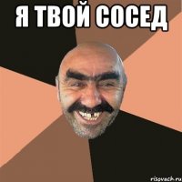 я твой сосед 