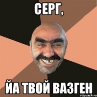 серг, йа твой вазген