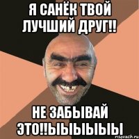 я санёк твой лучший друг!! не забывай это!!ыыыыыы