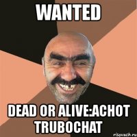 wanted dead or alive:achot trubochat