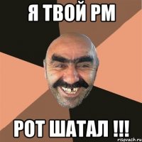 я твой рм рот шатал !!!