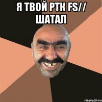 я твой ртк fs// шатал 