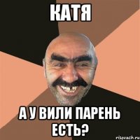 катя а у вили парень есть?