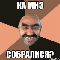 ка мнэ собралися?