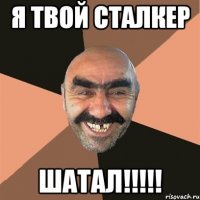 я твой сталкер шатал!!!