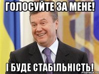 голосуйте за мене! і буде стабільність!