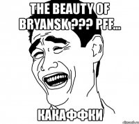 the beauty of bryansk ??? pff... какаффки