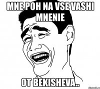 mne poh na vse vashi mnenie ot bekisheva..