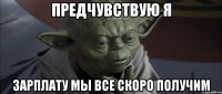 предчувствую я зарплату мы все скоро получим