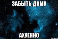 забыть диму ахуенно