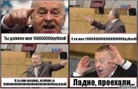 Ты должен мне 100000000рублей! А он мне 110000000000000000000рублей! А ты мне машину, особняк, и 10000000000000000000000000000000рублей! Ладно, проехали...