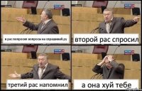 я рас попросил вопросы на спрашивай.ру второй рас спросил третий рас напомнил а она хуй тебе