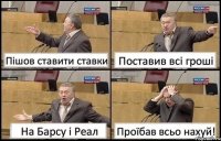 Пішов ставити ставки Поставив всі гроші На Барсу і Реал Проїбав всьо нахуй!