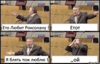 Ето Любит Роксолану ! Етот Я блять тож люблю ! ,,ой