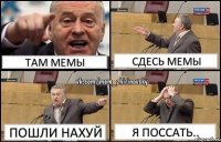 ТАМ МЕМЫ СДЕСЬ МЕМЫ ПОШЛИ НАХУЙ я поссать..