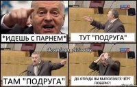 *идешь с парнем* тут "ПОДРУГА" там "ПОДРУГА" ДА ОТКУДА ВЫ ВЫПОЛЗАЕТЕ ЧЁРТ ПОБЕРИ?!