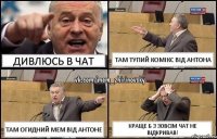 Дивлюсь в Чат Там тупий комікс від Антона Там огидний мем від Антоне Краще б з зовсім чат не відкривав!