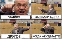 Убийко... Обещали одно Другое... Когда же сделаете?