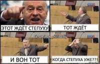 этот ждёт степуху тот ждёт и вон тот КОГДА СТЕПУХА УЖЕ??!