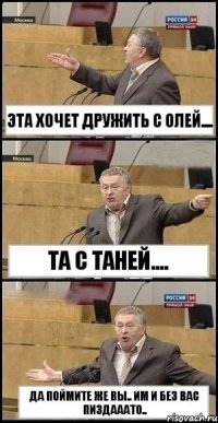 эта хочет дружить с олей.... та с таней.... да поймите же вы.. им и без вас пиздааато..