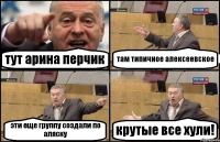 тут арина перчик там типичное алексеевское эти еще группу создали по аляску крутые все хули!