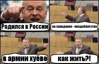 Родился в России на гражданке - пиздоблятство в армии хуёво как жить?!