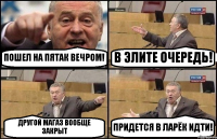 ПОШЕЛ НА ПЯТАК ВЕЧРОМ! В ЭЛИТЕ ОЧЕРЕДЬ! ДРУГОЙ МАГАЗ ВООБЩЕ ЗАКРЫТ ПРИДЕТСЯ В ЛАРЁК ИДТИ!