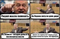 Решил масло поменять На Перова литр по цене двух! На Экзисте - сегодня деньги а послезавтра масло Хватит это терпеть! ELF только у Стаса возьму и качество и цена - ВСЕ ИДЕАЛЬНО!