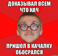 доказывал всем что кач пришол в качалку обосрался