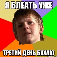 я блеать уже третий день бухаю