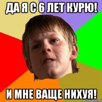 да я с 6 лет курю! и мне ваще нихуя!