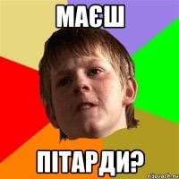 маєш пітарди?