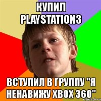 купил playstation3 вступил в группу "я ненавижу xbox 360"