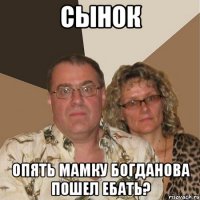 сынок опять мамку богданова пошел ебать?