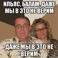 ильяс, балам, даже мы в это не верим даже мы в это не верим