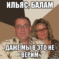 ильяс, балам даже мы в это не верим