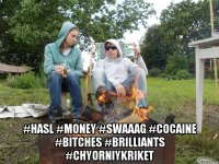  #hasl #money #swaaag #cocaine #bitches #brilliants #chyorniykriket