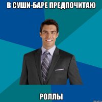 в суши-баре предпочитаю роллы