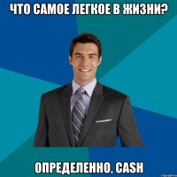 что самое легкое в жизни? определенно, cash