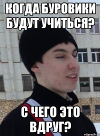 когда буровики будут учиться? с чего это вдруг?