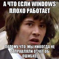 а что если windows плохо работает потому что, мы никогда не отправляли отчет об ошибке.